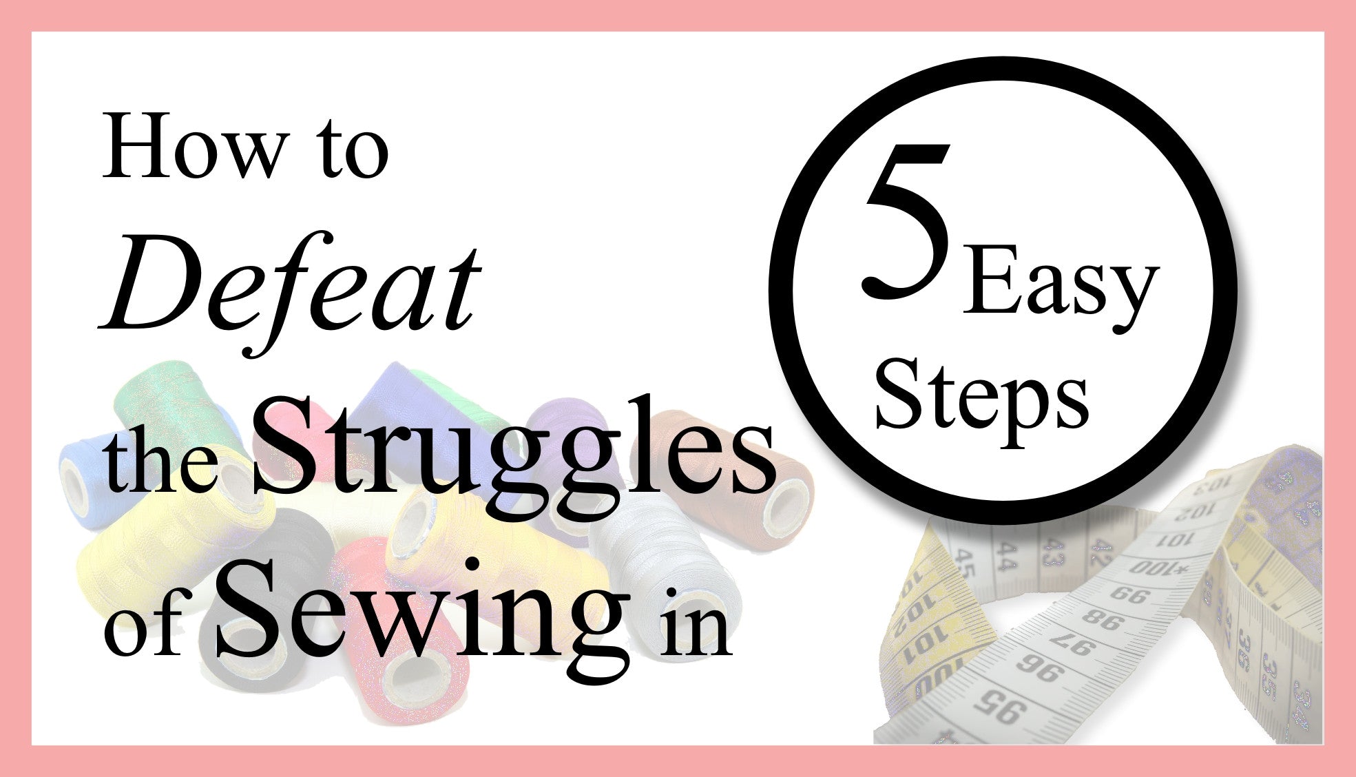How to Defeat the Struggles of Sewing in 5 Easy Steps